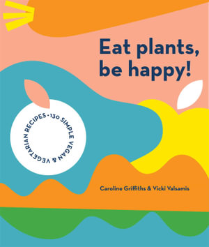 Eat Plants, Be Happy!by Caroline Griffiths and Vicki Valsamis