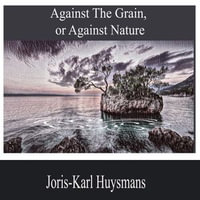 Against the Grain, or Against Nature - Joris-Karl Huysmans