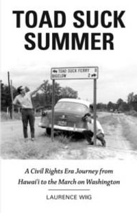 Toad Suck Summer : A Civil Rights Era Journey from Hawai'i to the March on Washington - Laurence Wiig