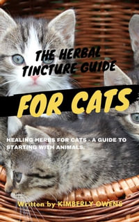 THE HERBAL TINCTURE GUIDE FOR CATS : Healing Herbs For Cats-A Guide Starting with Animals - Kimberly Owens