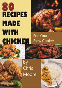 80 RECIPES MADE WITH CHICKEN : For Your Slow Cooker - chris moore