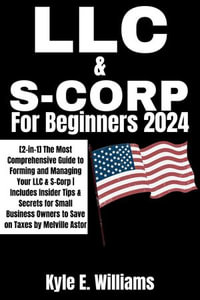 LLC & S-Corporation for Beginners 2024 : [2-in-1] The Most Comprehensive Guide to Forming and Managing Your LLC & S-Corp | Includes Insider Tips & Secrets for Small Business Owners to Save on Taxes by Melville Astor - Kyle E. Williams