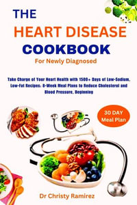 The Heart Disease Cookbook For Newly Diagnosed : Take Charge of Your Heart Health with 1500+ Days of Low-Sodium, Low-Fat Recipes: 8-Week Meal Plans to Reduce Cholesterol and Blood Pressure, Beginning - DR CHRISTY RAMIREZDR CHRISTY RAMIREZ