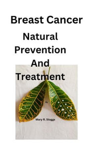 Breast Cancer Natural Prevention And Treatment : A Breast Cancer Natural Prevention And Treatment Awareness Companion Book - Mary R. Staggs