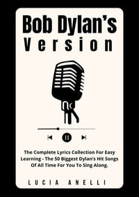 Bob Dylan's Version : The Complete Lyrics Collection For Easy Learning - The 50 Biggest Dylan's Hit Songs Of All Time For You To Sing Along. - Lucia Anelli