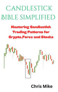 Candlestick Bible simplified : Mastering Candlestick Trading Patterns for Crypto, Forex and Stocks - Chris Mike