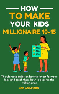 How to make your kids millionaires 10-15 : The ultimate guide on how to invest for your kids and teach them how to become the millionaires - Joe Adamson