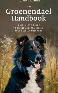 The Groenendael Handbook : A Complete Guide to Raising and Training Your Belgian Sheepdog - Suzanne T. Smith