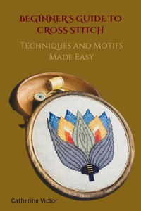 BEGINNER'S GUIDE TO CROSS STITCH : Techniques and Motifs Made Easy - Catherine Victor
