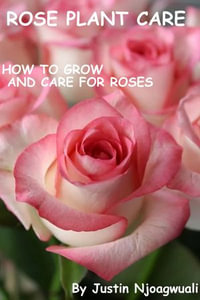 Rose Plant Care : How To Grow And Care For Roses - Justin Njoagwuali