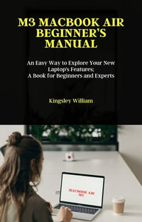 M3 MACBOOK AIR BEGINNER'S MANUAL : An Easy Way to Explore Your New Laptop's Features; A Book for Beginners and Experts - Kingsley William