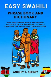 Easy Swahili Phrase Book and Dictionary : Over 1000 Common Words and Phrases Specifically for Beginners to Enable Everyday Use and Travel Communication. - Andrey T. Sergey