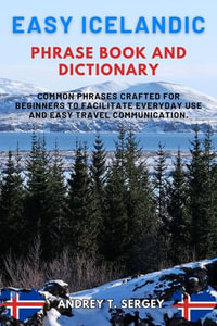 Easy Icelandic Phrase Book and Dictionary : Common Phrases Crafted for Beginners to Facilitate Everyday Use and Easy Travel Communication. - Andrey T. Sergey