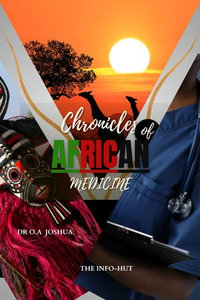 Chronicles Of African Medicine : A look back into only the most bizarre African Traditional Medicine - Dr. O.A Joshua