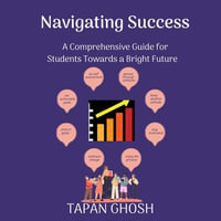 Navigating Success : A Comprehensive Guide for Students Towards a Bright Future - Tapan Ghosh