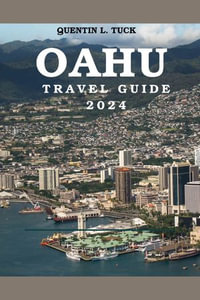 OAHU TRAVEL GUIDE 2024 : Ultimate Traveler companion to the Sun-Kissed Shores, Vibrant Culture, Top Attractions, Beaches, and Insider Tips for the Perfect Hawaiian Adventure - Quentin L. Tuck