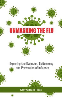 UNMASKING THE FLU : Exploring the Evolution, Epidemiology, and Prevention of Influenza - Afamefuna Nwobodo