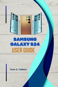 SAMSUNG GALAXY S24 ULTRA USER GUIDE : A COMPREHENSIVE SMART PHONE MANUAL WITH EASY TIPS AND TRICKS - JOAN S. TOLBERT