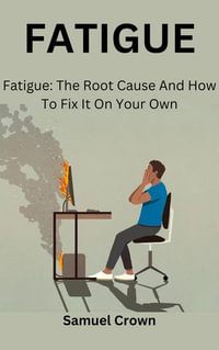 FATIGUE : Fatigue: The Root Cause And How To Fix It On Your Own - Samuel Crown