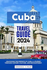 Cuba Travel Guide 2024 : Unlocking the Essence of Cuba: A Journey Through History, Culture, and Enchantment - Emmanuela A Miller