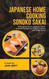 JAPANESE HOME COOKING SONOKO SAKAI : "Discover the Soul of Japanese Cuisine: Authentic Recipes and Timeless Traditions with Sonoko Sakai" - John Jerry