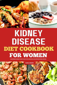 Kidney Disease Diet Cookbook For Women : Empowering Women's Kidney Health With Delicious And Nutritious Renal Recipes - Maria Griggs