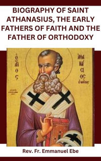 Biography of Saint Athanasius, the Early Fathers of Faith and the Father of Orthodoxy - Rev. Fr. Emmanuel Ebe