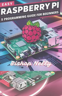 Easy Raspberry Pi 5 Programming Guide for Beginners : The Ultimate Guide for Novices and Pros Alike to Master Raspberry Pi 5 for a Range of Applications, from Desktop Computing to Robotics, Compatible with Windows, iOS, and Linux. - Bishop Nelly