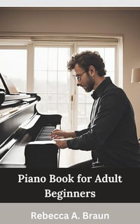 Piano Book for Adult Beginners : The Ultimate Do-It-Yourself Guide on How to Play Famous Piano Songs, Read Music, Theory & Technique - Rebecca A. Braun