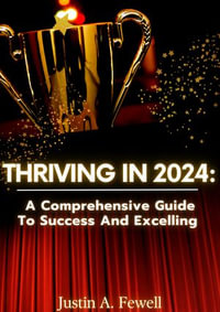 Thriving In 2024:  : A Comprehensive Guide To Success And Excelling - Justin A. Fewell