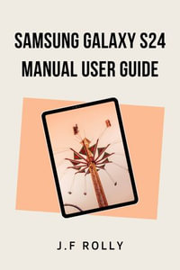 SAMSUNG GALAXY S24 MANUAL USER GUIDE : Easy step-by-step instructions on how to set up and use the S24 device with hacks and tips for a first-time user. - K. Raq