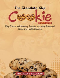 THE CHOCOLATE CHIP COOKIE BOOK 2024 : Easy, Classic and Must-Try Recipes, Including Nutritional Values and Health Benefits. - Anthony Richard