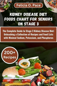 KIDNEY DISEASE FOOD CHART : Authorized Foods for the Renal Diet - A Compilation of 300+ Low Sodium, Potassium, Phosphorus, and Protein-Rich Options Along with 30 Wholesome Recipes to Support Chronic Kidney Disease Management - Felicia O. Pace