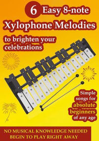 6 Easy 8-note Xylophone Melodies to Brighten Your Celebrations : Simple Songs for Absolute Beginners of Any Age - Helen Winter