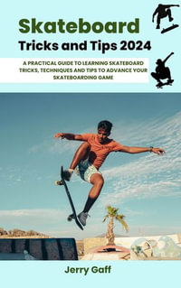 Skateboard Tricks and Tips 2024 : A Practical Guide to Learning Skateboard Tricks, Techniques and Tips to Advance Your Skateboarding Game - Jerry Gaff
