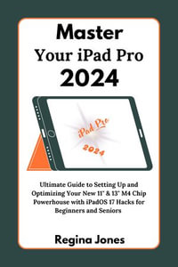 Master Your iPad Pro 2024 : Ultimate Guide to Setting Up and Optimizing Your New 11" & 13" M4 Chip Powerhouse with iPadOS 17 Hacks for Beginners and Seniors - Regina Jones