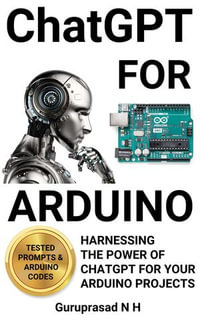 ChatGPT FOR ARDUINO : HARNESSING THE POWER OF CHATGPT FOR YOUR ARDUINO PROJECTS - Guruprasad N H