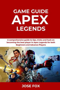 Apex Legends Game Guide : A comprehensive guide to tips, tricks and hack on becoming the best player in Apex Legends for both Beginners and Advance Players - Jose Fox