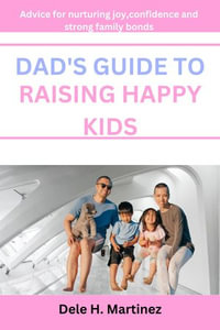 Dad's guide to raising happy kids : Advice for nurturing joy, confidence and strong family bonds - Dele H. Martinez