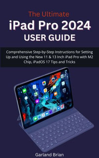 The Ultimate iPad Pro 2024 User Guide : Comprehensive Step-by-Step Instructions for Setting Up and Using the New 11 & 13 Inch iPad Pro with M2 Chip, iPadOS 17 Tips and Tricks - Garland Brian