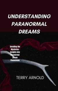 UNDERSTANDING PARANORMAL DREAMS : Unveiling the Mysteries: Insights into Paranormal Dream Phenomena - TERRY ARNOLD