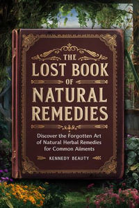 The Lost Book Of Natural Remedies : Discover the forgotten art of natural herbal remedies for Common ailment - Kennedy beauty