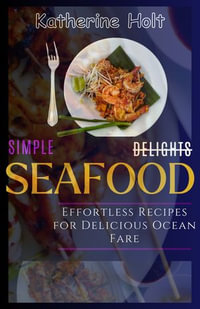 Simple Seafood Delights : Effortless Recipes For Delicious Ocean Fare - Katherine Holt