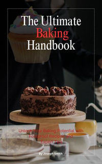 The Ultimate Baking Handbook : Sweet and Savory Recipes for Every Baker Unlock Your Baking Potential with Foolproof Recipes and Expert Tips - Joseph Smith