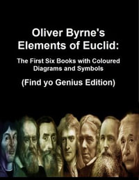 Oliver Byrne's Elements of Euclid : The First Six Books with Coloured Diagrams and Symbols (Find yo Genius Edition) - Find Yo Genius