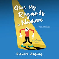 Give My Regards to Nowhere : A Director's Tale - Richard Engling