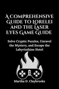 A Comprehensive Guide to Lorelei and the Laser Eyes Game Guide : Solve Cryptic Puzzles, Unravel the Mystery, and Escape the Labyrinthine Hotel - Martha D. Claybrooks