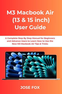 M3 MACBOOK AIR (13-INCH & 15-INCH) USER GUIDE : A Complete Step By Step Manual for Beginners and Advance Users to Learn How to Use the New M3 Macbook Air Tips & Tricks - Jose Fox