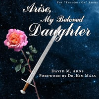 Arise, My Beloved Daughter : Thoughts On : Book 13 - David M Arns