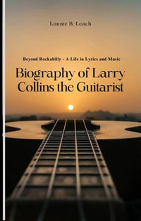 Biography of Larry Collins the Guitarist (1944-2024) : Beyond Rockabilly - A Life in Lyrics and Music - Lindsey B. Gibson